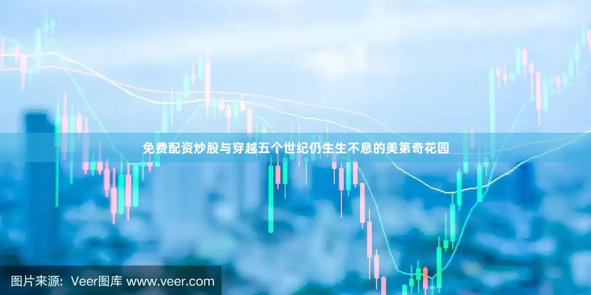 免费配资炒股与穿越五个世纪仍生生不息的美第奇花园
