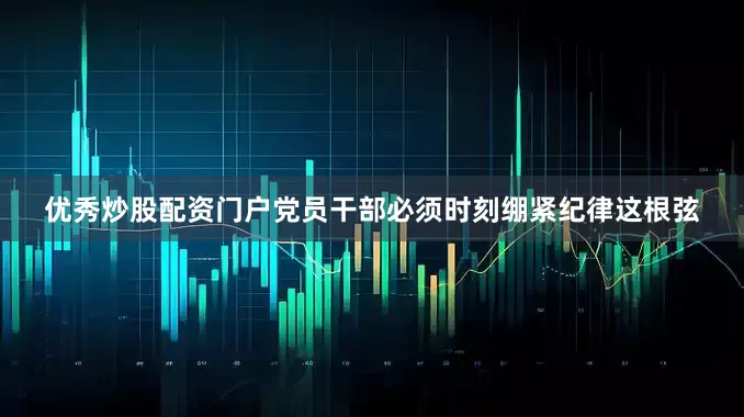 优秀炒股配资门户党员干部必须时刻绷紧纪律这根弦