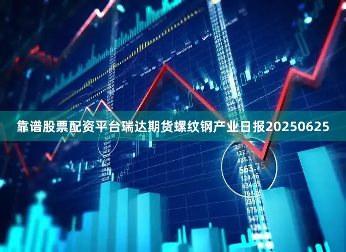 靠谱股票配资平台瑞达期货螺纹钢产业日报20250625