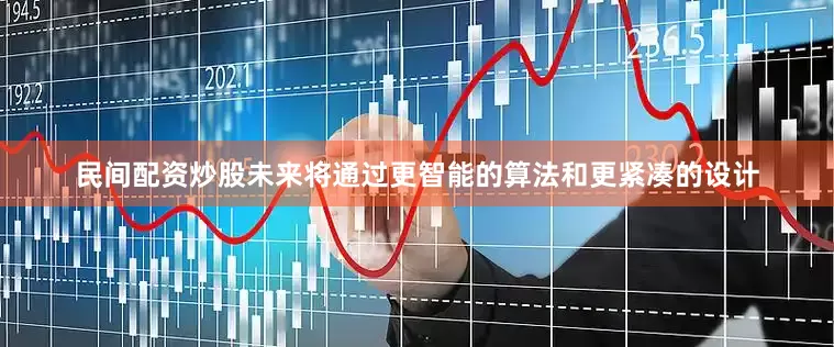 民间配资炒股未来将通过更智能的算法和更紧凑的设计