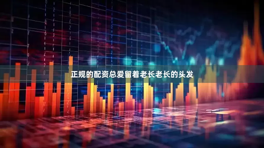 正规的配资总爱留着老长老长的头发