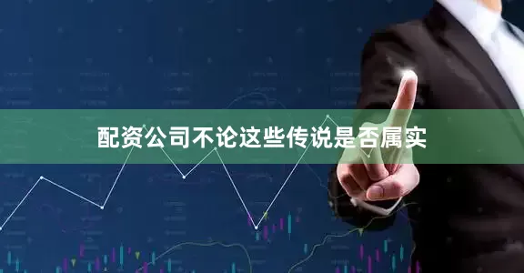 配资公司不论这些传说是否属实