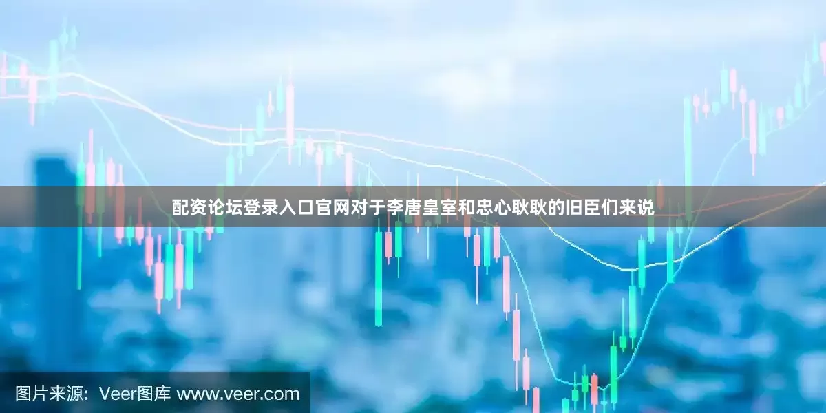 配资论坛登录入口官网对于李唐皇室和忠心耿耿的旧臣们来说