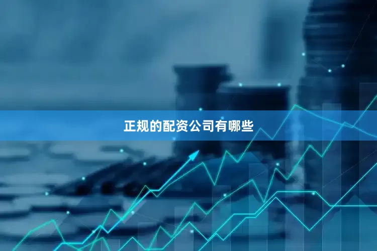 正规的配资公司有哪些