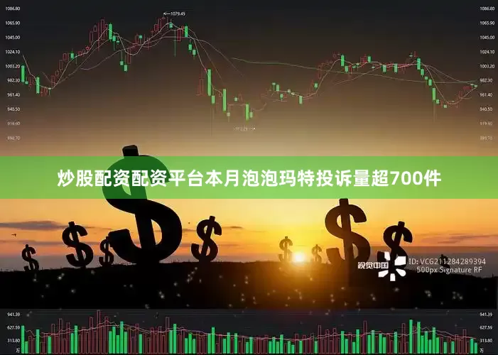 炒股配资配资平台本月泡泡玛特投诉量超700件