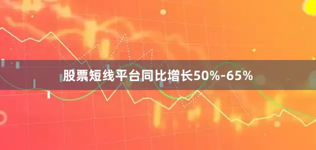 股票短线平台同比增长50%-65%