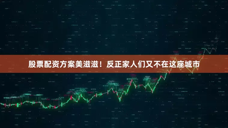 股票配资方案美滋滋！反正家人们又不在这座城市