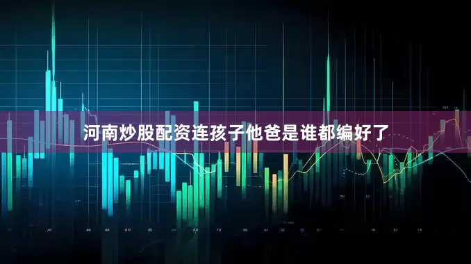河南炒股配资连孩子他爸是谁都编好了