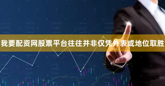 我要配资网股票平台往往并非仅凭外表或地位取胜