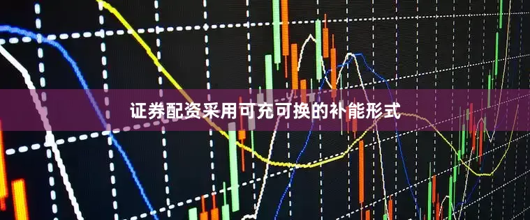 证券配资采用可充可换的补能形式