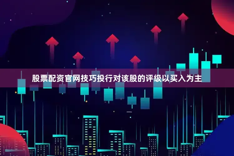 股票配资官网技巧投行对该股的评级以买入为主