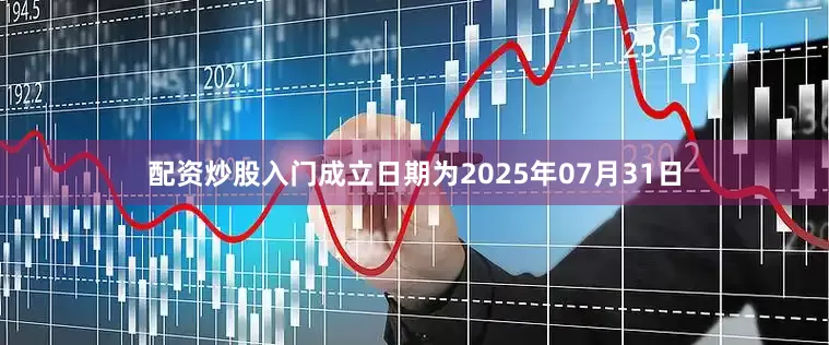 配资炒股入门成立日期为2025年07月31日