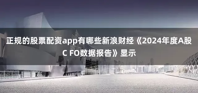 正规的股票配资app有哪些新浪财经《2024年度A股C FO数据报告》显示