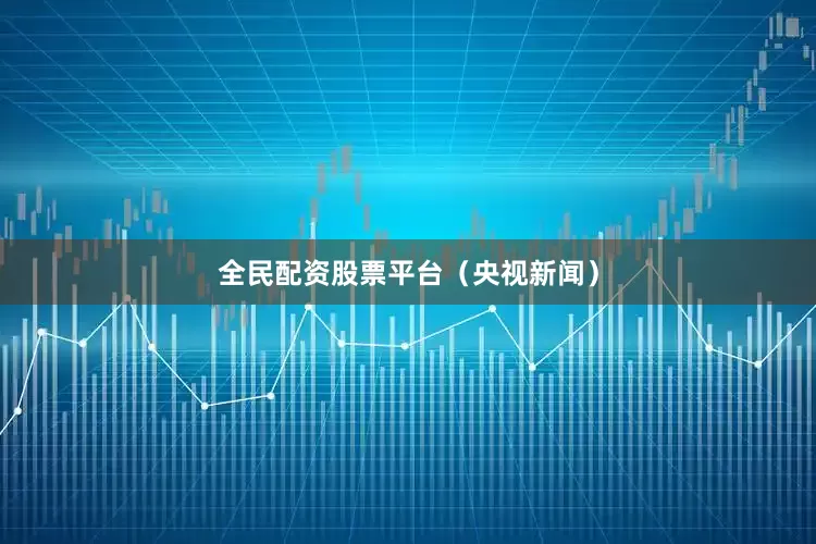 全民配资股票平台（央视新闻）