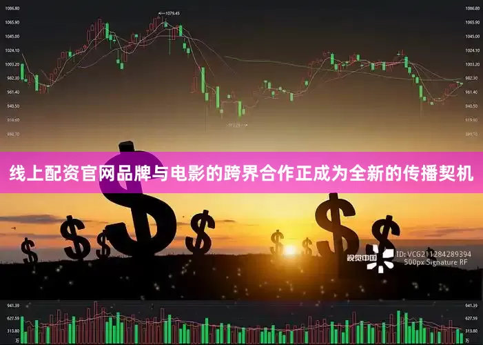 线上配资官网品牌与电影的跨界合作正成为全新的传播契机