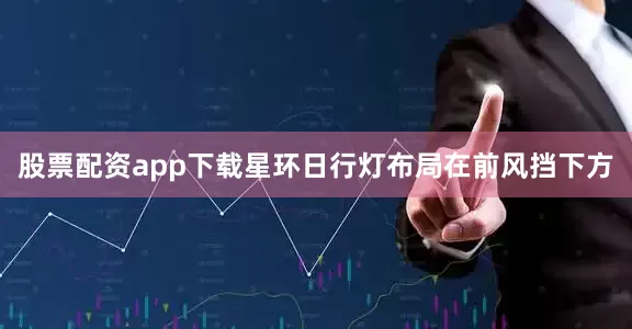 股票配资app下载星环日行灯布局在前风挡下方