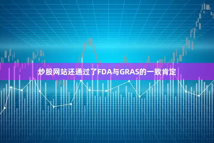 炒股网站还通过了FDA与GRAS的一致肯定