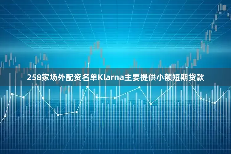 258家场外配资名单Klarna主要提供小额短期贷款