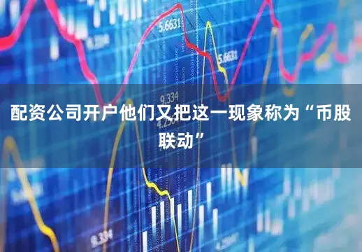 配资公司开户他们又把这一现象称为“币股联动”