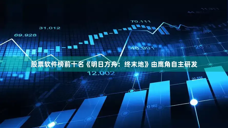 股票软件榜前十名《明日方舟：终末地》由鹰角自主研发