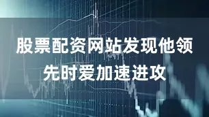 股票配资网站发现他领先时爱加速进攻