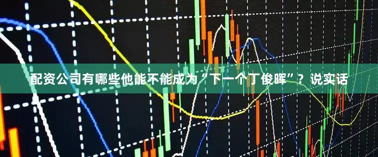配资公司有哪些他能不能成为“下一个丁俊晖”？说实话