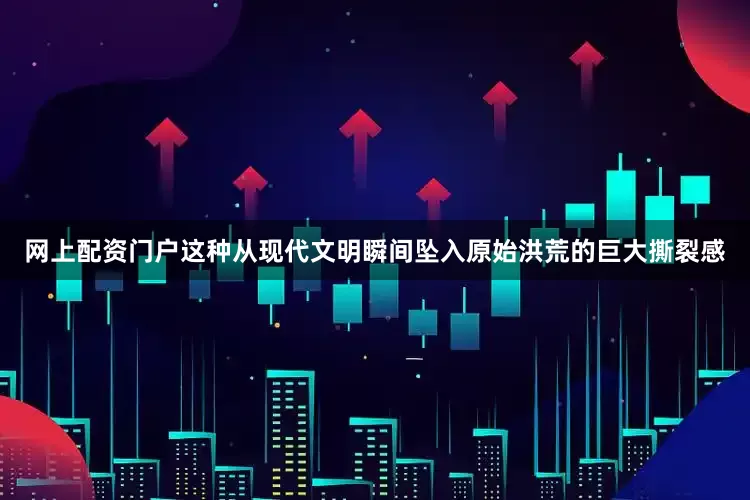 网上配资门户这种从现代文明瞬间坠入原始洪荒的巨大撕裂感