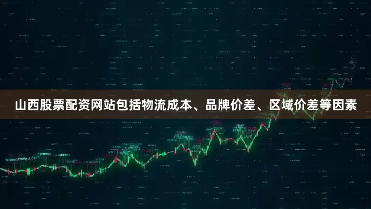 山西股票配资网站包括物流成本、品牌价差、区域价差等因素