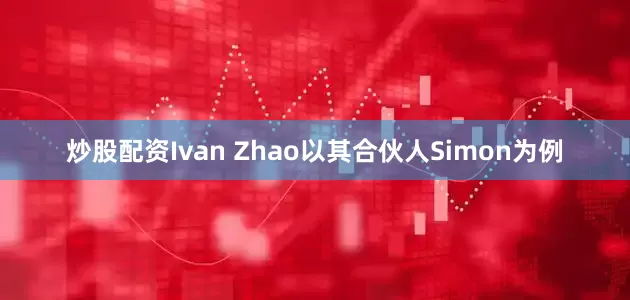 炒股配资Ivan Zhao以其合伙人Simon为例