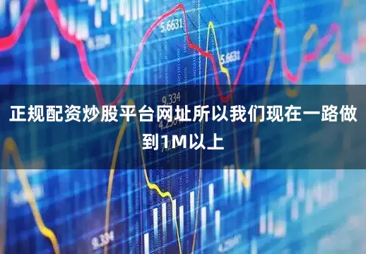 正规配资炒股平台网址所以我们现在一路做到1M以上
