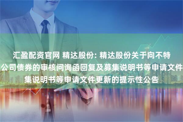 汇盈配资官网 精达股份: 精达股份关于向不特定对象发行可转换公司债券的审核问询函回复及募集说明书等申请文件更新的提示性公告