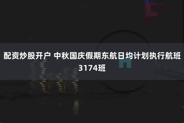 配资炒股开户 中秋国庆假期东航日均计划执行航班3174班