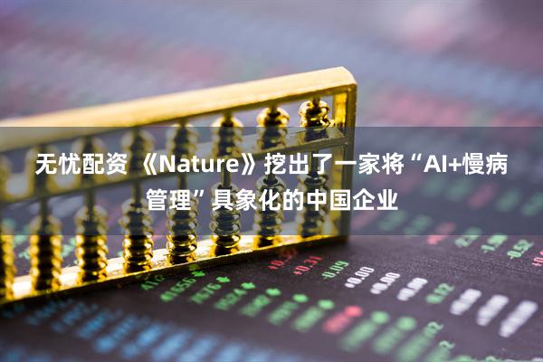 无忧配资 《Nature》挖出了一家将“AI+慢病管理”具象化的中国企业