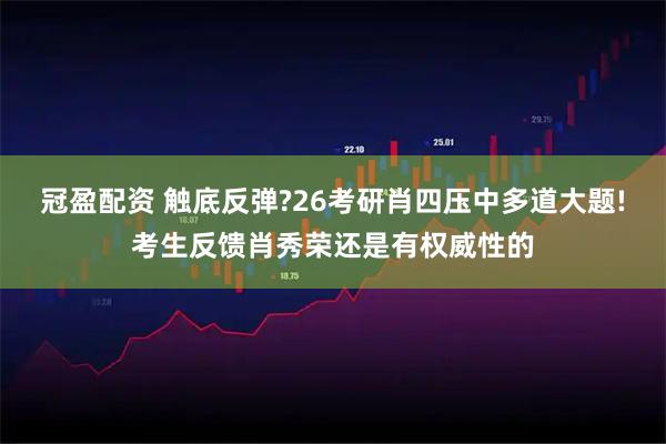 冠盈配资 触底反弹?26考研肖四压中多道大题!考生反馈肖秀荣还是有权威性的