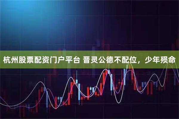 杭州股票配资门户平台 晋灵公德不配位，少年殒命