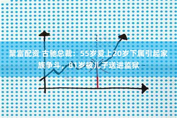 聚富配资 古驰总裁：55岁爱上20岁下属引起家族争斗，81岁被儿子送进监狱