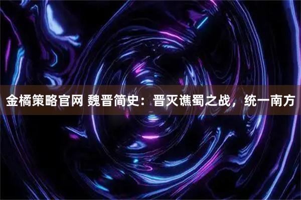 金橘策略官网 魏晋简史：晋灭谯蜀之战，统一南方