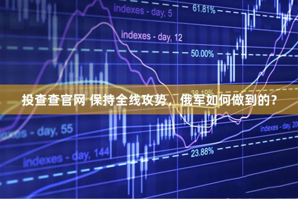 投查查官网 保持全线攻势，俄军如何做到的？