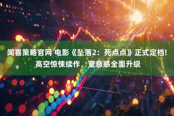 闻喜策略官网 电影《坠落2：死点点》正式定档! 高空惊悚续作，窒息感全面升级